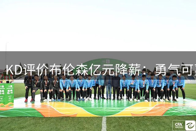 KD评价布伦森亿元降薪：勇气可嘉的豪赌终获成功